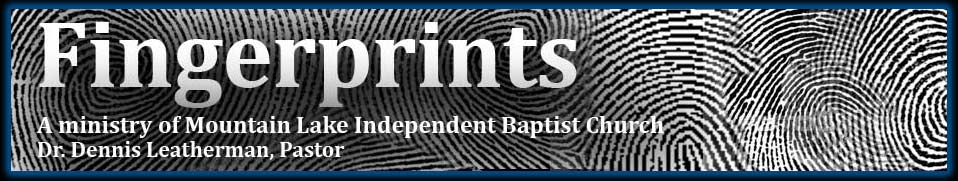 Fingerprints - A ministry of Mountain Lake Independent Baptist Church, Dr. Dennis Leatherman, Pastor